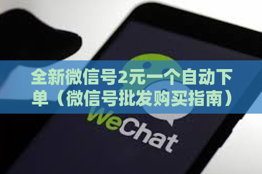 全新微信号2元一个自动下单（微信号批发购买指南）