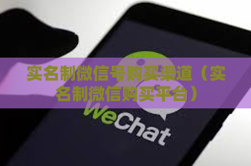 实名制微信号购买渠道（实名制微信购买平台）