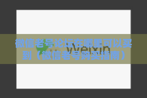 微信老号论坛在哪里可以买到（微信老号购买指南）