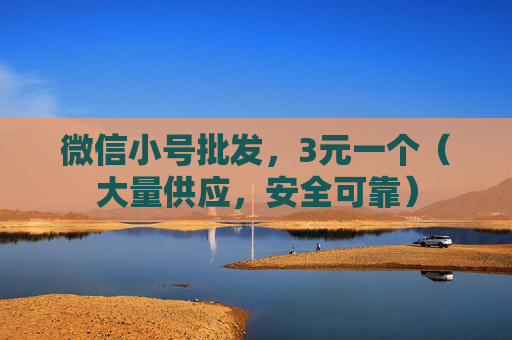微信小号批发，3元一个（大量供应，安全可靠）