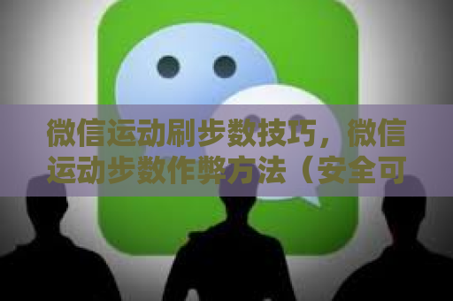 微信运动刷步数技巧，微信运动步数作弊方法（安全可靠）