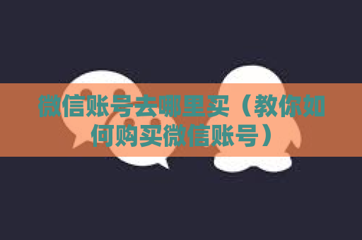 微信账号去哪里买（教你如何购买微信账号）