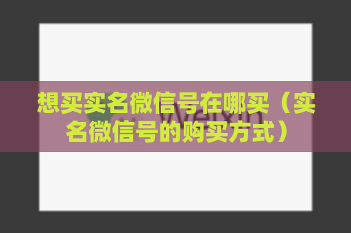 想买实名微信号在哪买（实名微信号的购买方式）