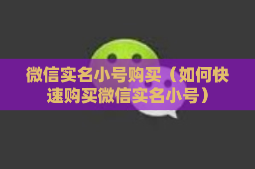 微信实名小号购买（如何快速购买微信实名小号）