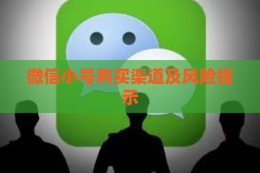 微信小号购买渠道及风险提示