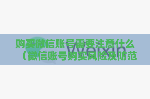 购买微信账号需要注意什么（微信账号购买风险及防范措施）