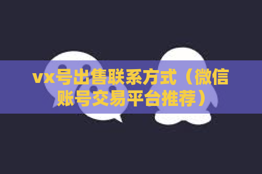 vx号出售联系方式（微信账号交易平台推荐）
