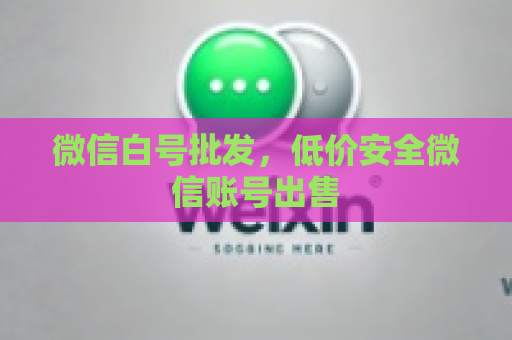 微信白号批发，低价安全微信账号出售