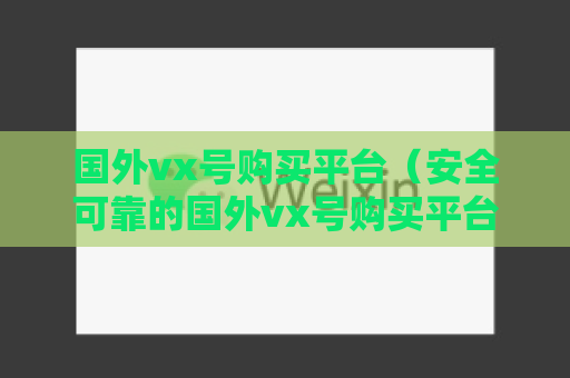 国外vx号购买平台（安全可靠的国外vx号购买平台推荐）