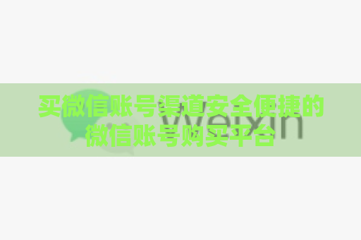 买微信账号渠道安全便捷的微信账号购买平台