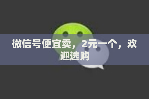 微信号便宜卖，2元一个，欢迎选购