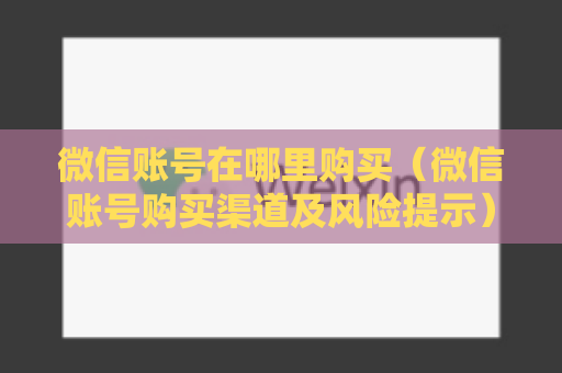 微信账号在哪里购买（微信账号购买渠道及风险提示）