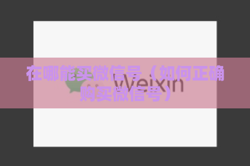 在哪能买微信号（如何正确购买微信号）