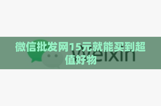 微信批发网15元就能买到超值好物