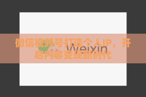 微信视频号打造个人IP，开启内容变现新时代