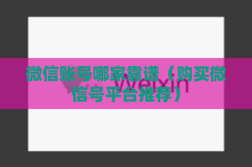 微信账号哪家靠谱（购买微信号平台推荐）