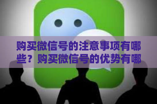 购买微信号的注意事项有哪些？购买微信号的优势有哪些？