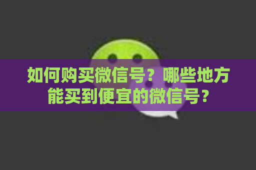 如何购买微信号？哪些地方能买到便宜的微信号？