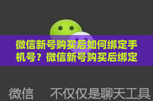 微信新号购买后如何绑定手机号？微信新号购买后绑定手机号的详细步骤