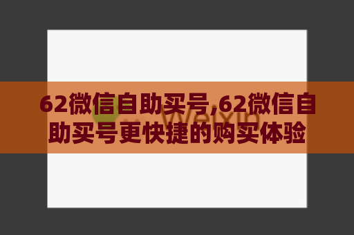 62微信自助买号,62微信自助买号更快捷的购买体验