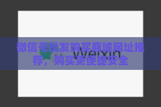 微信号批发购买商城网址推荐，购买更便捷安全