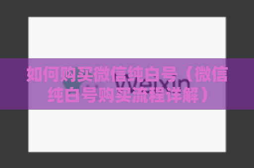 如何购买微信纯白号（微信纯白号购买流程详解）