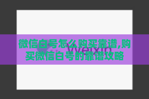 微信白号怎么购买靠谱,购买微信白号的靠谱攻略